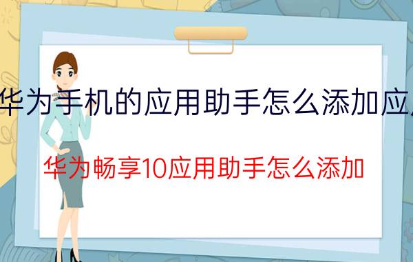 华为手机的应用助手怎么添加应用 华为畅享10应用助手怎么添加？